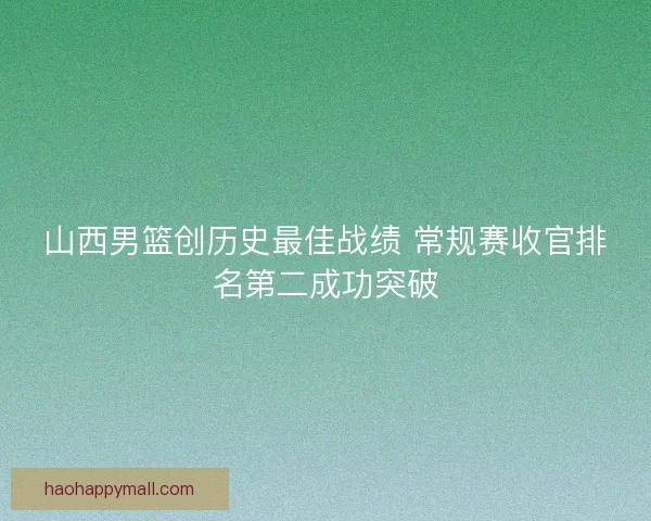 山西男篮创历史最佳战绩 常规赛收官排名第二成功突破