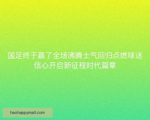 国足终于赢了全场沸腾士气回归点燃球迷信心开启新征程时代篇章