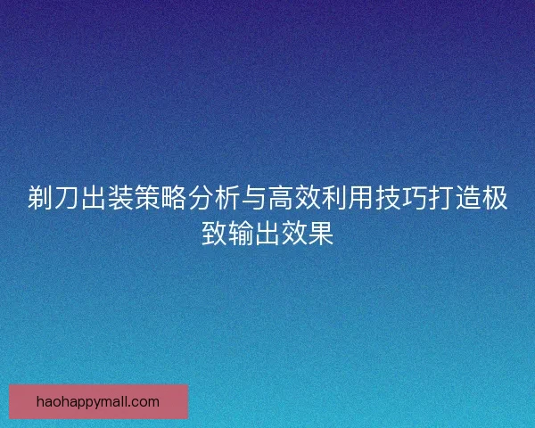 剃刀出装策略分析与高效利用技巧打造极致输出效果