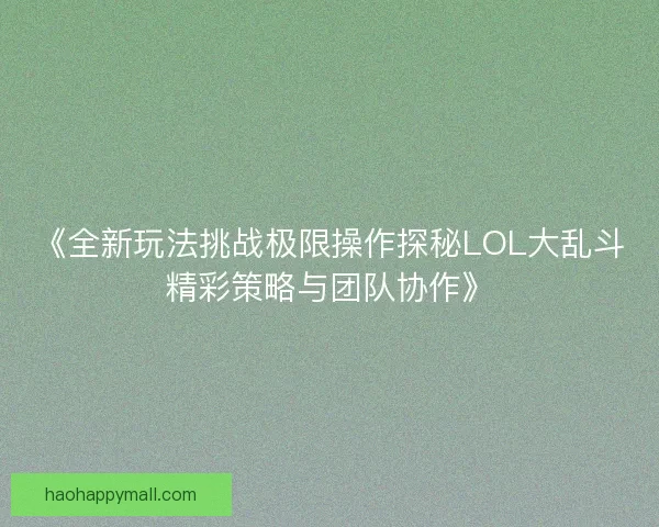 《全新玩法挑战极限操作探秘LOL大乱斗精彩策略与团队协作》 《全新玩法挑战极限操作探秘LOL大乱斗精彩策略与团队协作》