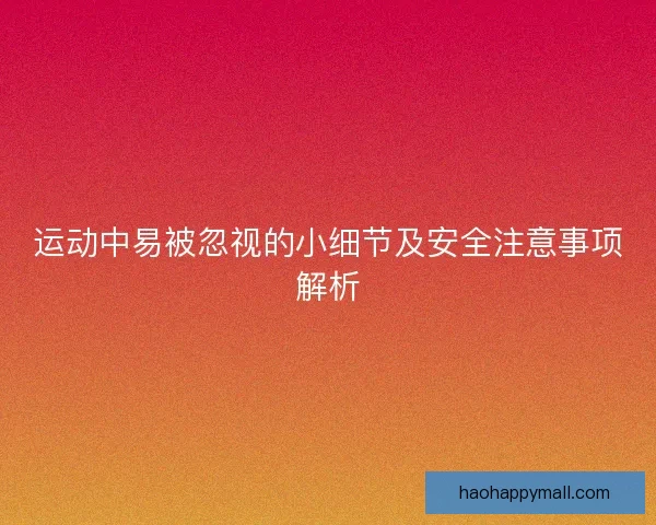 运动中易被忽视的小细节及安全注意事项解析