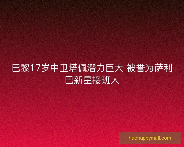 巴黎17岁中卫塔佩潜力巨大 被誉为萨利巴新星接班人