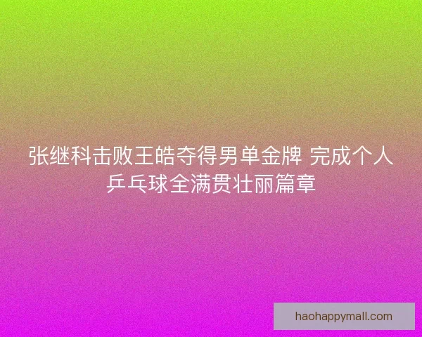 张继科击败王皓夺得男单金牌 完成个人乒乓球全满贯壮丽篇章