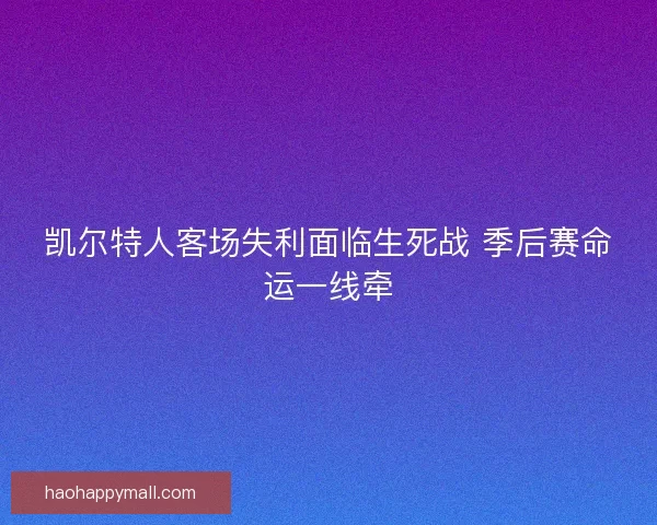 凯尔特人客场失利面临生死战 季后赛命运一线牵