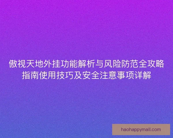 傲视天地外挂功能解析与风险防范全攻略指南使用技巧及安全注意事项详解