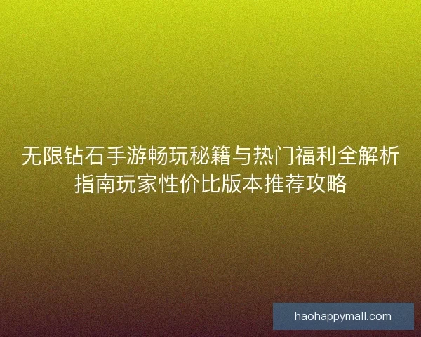 无限钻石手游畅玩秘籍与热门福利全解析指南玩家性价比版本推荐攻略 无限钻石手游畅玩秘籍与热门福利全解析指南玩家性价比版本推荐攻略